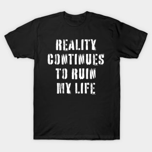 Reality Continues To Ruin My Life T-Shirt